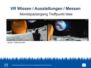 VR Wissen / Ausstellungen / Messen
13
Mondspaziergang Treffpunkt Idee
Quelle: Treffpunkt Idee
MedienNetzwerk Bayern Aline-Florence Buttkereit #VirtuAline #Vrocks
 
