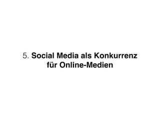 5. Social Media als Konkurrenz 
für Online-Medien
 