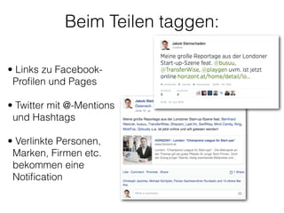 Beim Teilen taggen:
• Links zu Facebook-
Proﬁlen und Pages 
• Twitter mit @-Mentions
und Hashtags 
• Verlinkte Personen,
Marken, Firmen etc.
bekommen eine
Notiﬁcation
 