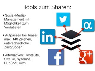 Tools zum Sharen:
• Social-Media-
Management mit
Möglichkeit zum
Vordatieren 
• Aufpassen bei Teaser:
max. 140 Zeichen,
unterschiedliche
Zielgruppen 
• Alternativen: Hootsuite,
Swat.io, Sysomos,
HubSpot, uvm.
 