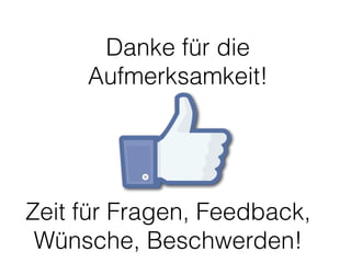 Danke für die
Aufmerksamkeit!
Zeit für Fragen, Feedback,
Wünsche, Beschwerden!
 