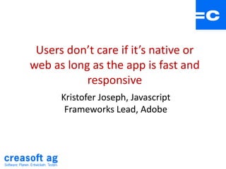 Users don’t care if it’s native or
web as long as the app is fast and
responsive
Kristofer Joseph, Javascript
Frameworks Lead, Adobe
 