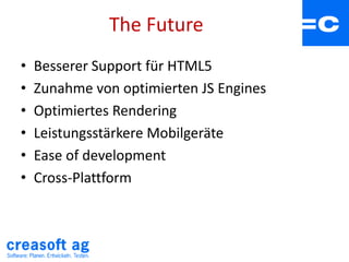 The Future
• Besserer Support für HTML5
• Zunahme von optimierten JS Engines
• Optimiertes Rendering
• Leistungsstärkere Mobilgeräte
• Ease of development
• Cross-Plattform
 