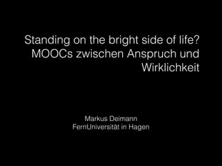 Standing on the bright side of life?
MOOCs zwischen Anspruch und
Wirklichkeit

!

Markus Deimann
FernUniversität in Hagen

 