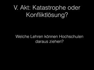 V. Akt: Katastrophe oder
Konﬂiktlösung?

Welche Lehren können Hochschulen
daraus ziehen?

 