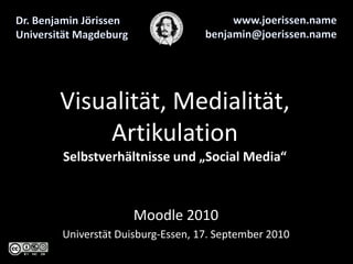 www.joerissen.name benjamin@joerissen.name Dr. Benjamin Jörissen Universität Magdeburg Visualität, Medialität,ArtikulationSelbstverhältnisse und „Social Media“ Moodle 2010 Universtät Duisburg-Essen, 17. September 2010 
