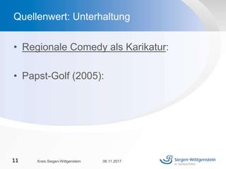 • Regionale Comedy als Karikatur:
• Papst-Golf (2005):
06.11.2017Kreis Siegen-Wittgenstein11
Quellenwert: Unterhaltung
 
