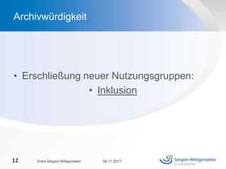 • Erschließung neuer Nutzungsgruppen:
• Inklusion
06.11.2017Kreis Siegen-Wittgenstein12
Archivwürdigkeit
 
