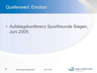 • Aufstiegskonferenz Sportfreunde Siegen,
Juni 2005:
06.11.2017Kreis Siegen-Wittgenstein7
Quellenwert: Emotion
 
