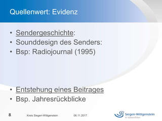 • Sendergeschichte:
• Sounddesign des Senders:
• Bsp: Radiojournal (1995)
• Entstehung eines Beitrages
• Bsp. Jahresrückblicke
06.11.2017Kreis Siegen-Wittgenstein8
Quellenwert: Evidenz
 