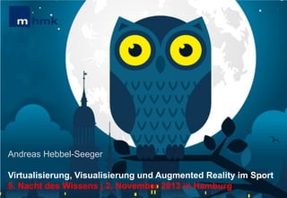 MHMK Macromedia Hochschule für Medien und Kommunikation

Andreas Hebbel-Seeger
Virtualisierung, Visualisierung und Augmented Reality im Sport
5. Nacht des Wissens | 2. November 2013 in Hamburg

 