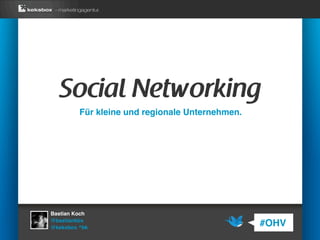 Social Networking
         Für kleine und regionale Unternehmen.




Bastian Koch
@bastiankbx
@keksbox ^bk
                                                 #OHV
 