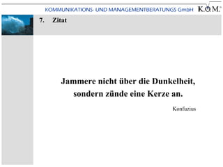 7.   Zitat




        Jammere nicht über die Dunkelheit,
           sondern zünde eine Kerze an.
                                    Konfuzius
 