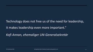 Technology does not free us of the need for leadership,
it makes leadership even more important.“
Kofi Annan, ehemaliger UN-Generalsekretär
8
FHV Jobmesse 2021 Vortrag New Work Marianne Grobner www.grobner.com
 