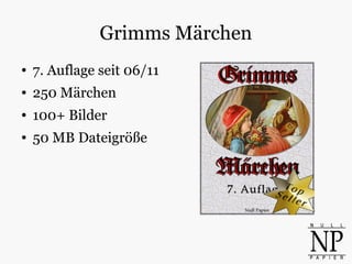 Grimms Märchen
● 7. Auflage seit 06/11
● 250 Märchen
● 100+ Bilder
● 50 MB Dateigröße
 