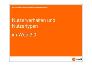 Vortrag: Neu-Ulmer Informationsmanagementtag




  Nutzerverhalten und
  Nutzertypen
  im Web 2.0




1 von 38   1. Juli 2008
 