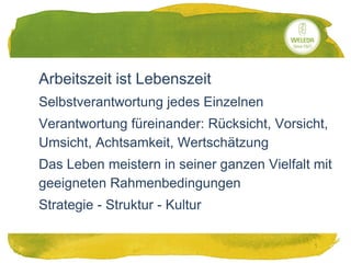 20.05.20141
Arbeitszeit ist Lebenszeit
Selbstverantwortung jedes Einzelnen
Verantwortung füreinander: Rücksicht, Vorsicht,
Umsicht, Achtsamkeit, Wertschätzung
Das Leben meistern in seiner ganzen Vielfalt mit
geeigneten Rahmenbedingungen
Strategie - Struktur - Kultur
 