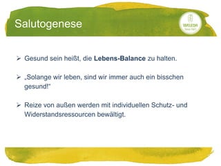20.05.2014
Salutogenese
 Gesund sein heißt, die Lebens-Balance zu halten.
 „Solange wir leben, sind wir immer auch ein bisschen
gesund!“
 Reize von außen werden mit individuellen Schutz- und
Widerstandsressourcen bewältigt.
 