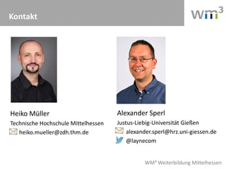 WM³ Weiterbildung Mittelhessen
Kontakt
Alexander Sperl
Justus-Liebig-Universität Gießen
alexander.sperl@hrz.uni-giessen.de
@laynecom
Heiko Müller
Technische Hochschule Mittelhessen
heiko.mueller@zdh.thm.de
 