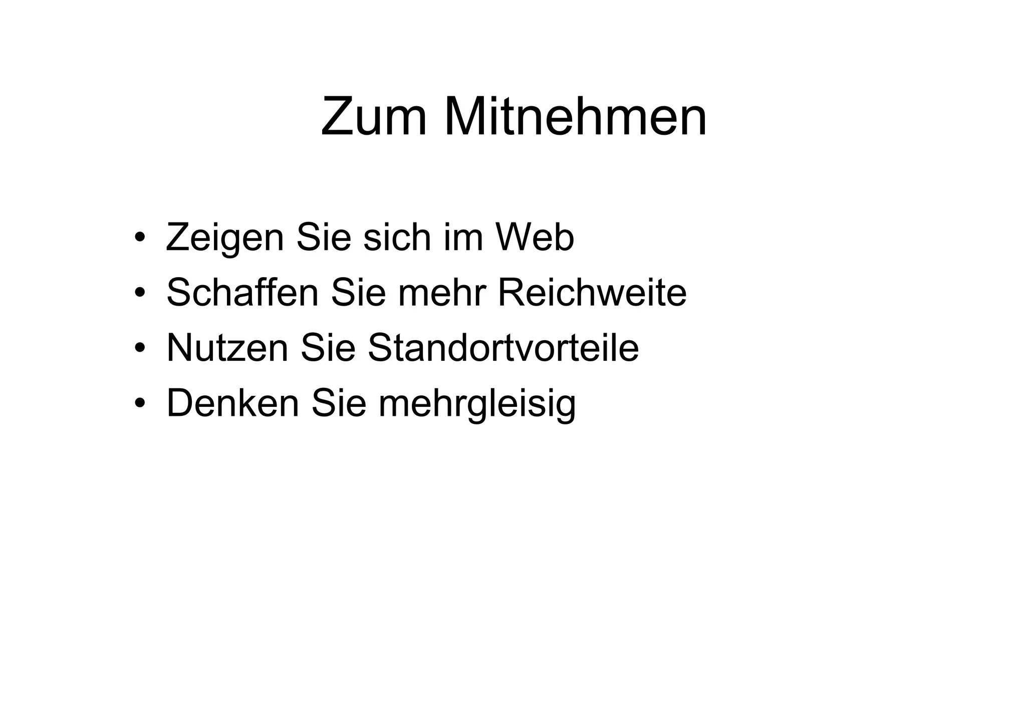 Zum Mitnehmen
• Zeigen Sie sich im Web
• Schaffen Sie mehr Reichweite
• Nutzen Sie Standortvorteile
• Denken Sie mehrgleisig