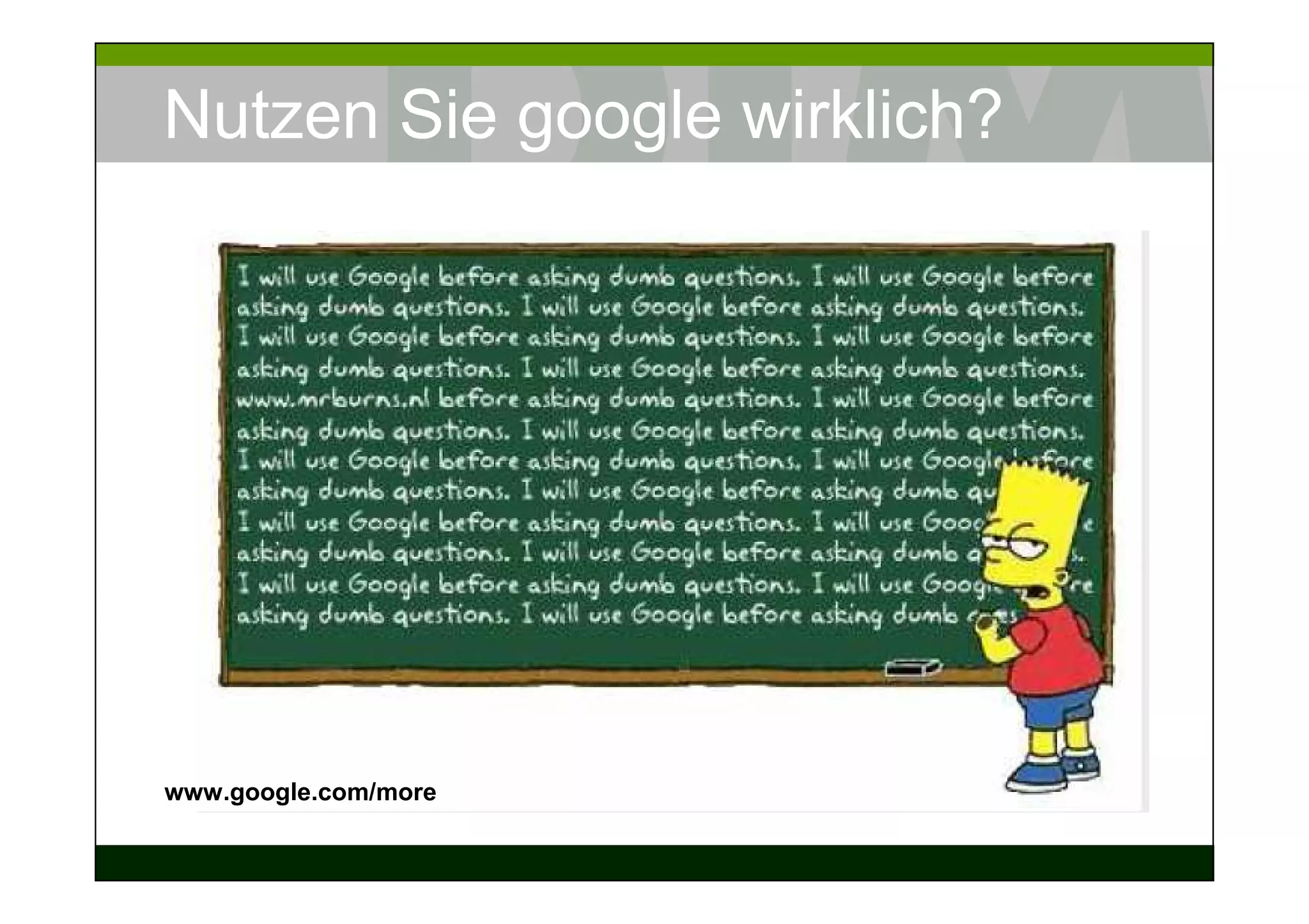 Nutzen Sie google wirklich?




www.google.com/more
 