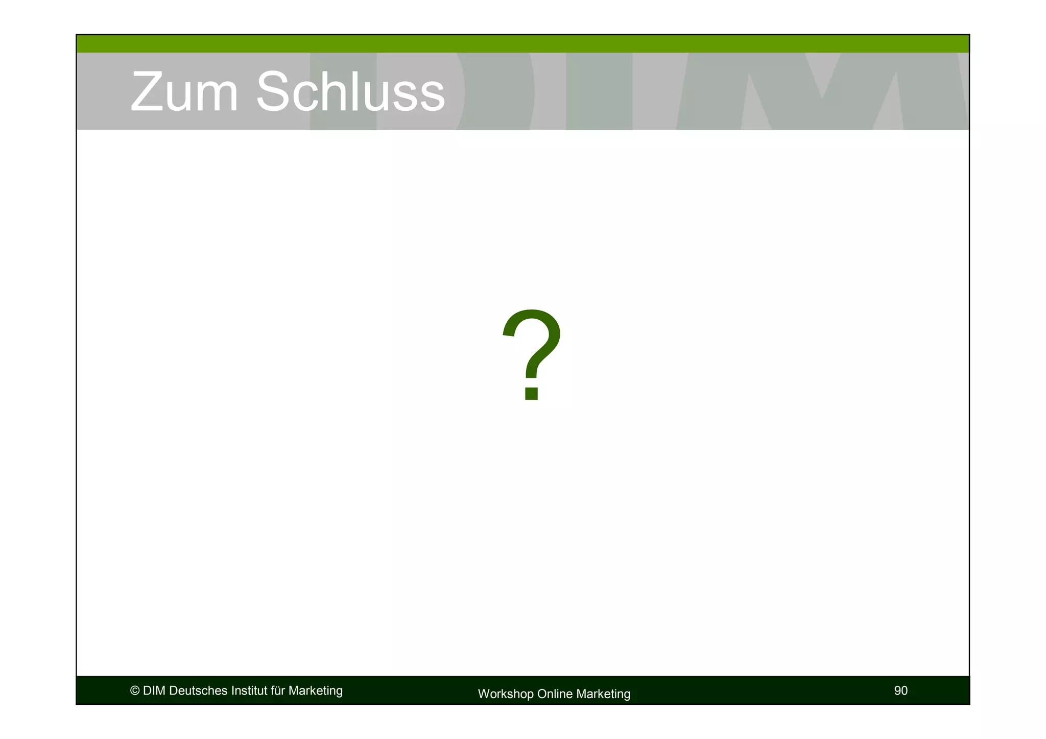 Zum Schluss




                                            ?

© DIM Deutsches Institut für Marketing   Workshop Online Marketing   90
 