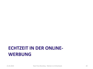 ECHTZEIT IN DER ONLINE-WERBUNG Real-Time Branding – Marken im Echtzeitweb 21.01.2010 