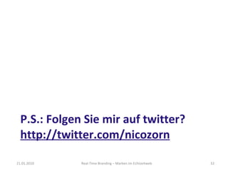P.S.: Folgen Sie mir auf twitter? http://twitter.com/nicozorn Real-Time Branding – Marken im Echtzeitweb 21.01.2010 