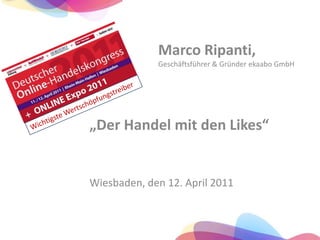 Marco Ripanti, Geschäftsführer & Gründer ekaabo GmbH Wichtigste Wertschöpfungstreiber „Der Handel mit den Likes“  Wiesbaden, den 12. April 2011 