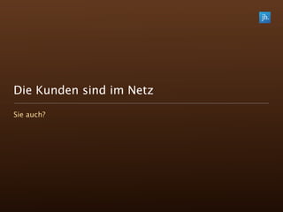 Die Kunden sind im Netz
Sie auch?
 