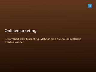 Onlinemarketing

Gesamtheit aller Marketing-Maßnahmen die online realisiert
werden können
 