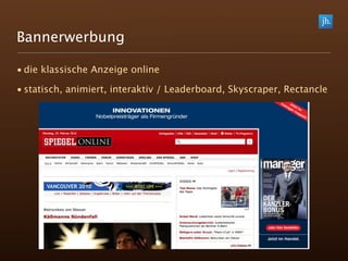 Bannerwerbung

• die klassische Anzeige online

• statisch, animiert, interaktiv / Leaderboard, Skyscraper, Rectancle
 