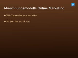Abrechnungsmodelle Online Marketing

• CPM (Tausender Kontaktpreis)

• CPC (Kosten pro Aktion)
 