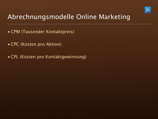 Abrechnungsmodelle Online Marketing

• CPM (Tausender Kontaktpreis)

• CPC (Kosten pro Aktion)

• CPL (Kosten pro Kontaktgewinnung)
 
