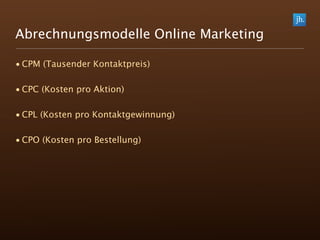 Abrechnungsmodelle Online Marketing

• CPM (Tausender Kontaktpreis)

• CPC (Kosten pro Aktion)

• CPL (Kosten pro Kontaktgewinnung)

• CPO (Kosten pro Bestellung)
 