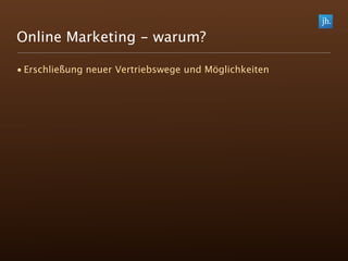Online Marketing - warum?

• Erschließung neuer Vertriebswege und Möglichkeiten
 