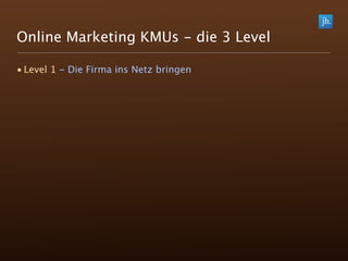 Online Marketing KMUs - die 3 Level

• Level 1 - Die Firma ins Netz bringen
 