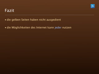Fazit

• die gelben Seiten haben nicht ausgedient

• die Möglichkeiten des Internet kann jeder nutzen
 