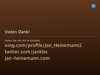 Vielen Dank!
treten Sie mit mir in Kontakt:

xing.com/proﬁle/Jan_Heinemann2
twitter.com/jankbx
jan-heinemann.com
 