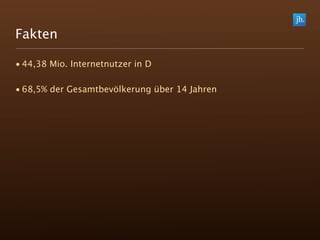 Fakten

• 44,38 Mio. Internetnutzer in D

• 68,5% der Gesamtbevölkerung über 14 Jahren
 