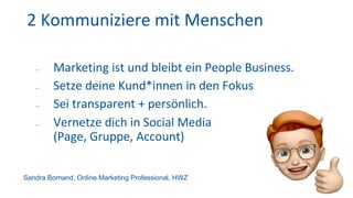 2 Kommuniziere mit Menschen
- Marketing ist und bleibt ein People Business.
- Setze deine Kund*innen in den Fokus
- Sei tr...
