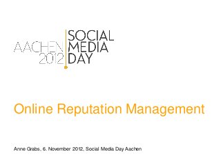 Online Reputation Management

Anne Grabs, 6. November 2012, Social Media Day Aachen
 