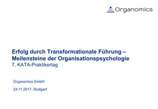 Organomics GmbH
24.11.2017, Stuttgart
Erfolg durch Transformationale Führung –
Meilensteine der Organisationspsychologie
7. KATA-Praktikertag
 