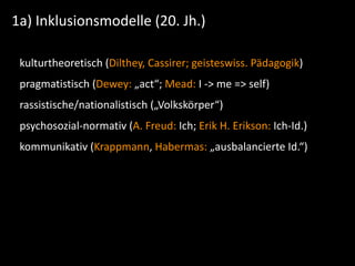 1a)	
  Inklusionsmodelle	
  (20.	
  Jh.)
kulturtheoretisch	
  (Dilthey,	
  Cassirer;	
  geisteswiss.	
  Pädagogik)	
  
pra...