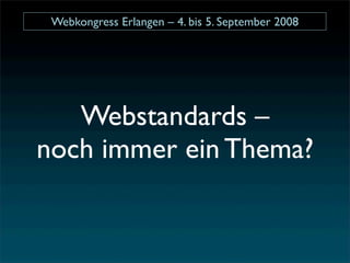 Webkongress Erlangen – 4. bis 5. September 2008




   Webstandards –
noch immer ein Thema?
 