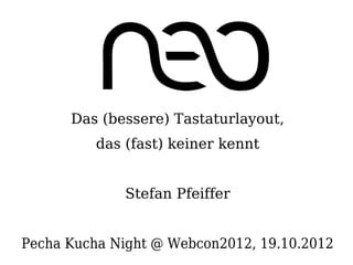 Das (bessere) Tastaturlayout,
          das (fast) keiner kennt


              Stefan Pfeiffer


Pecha Kucha Night @ Webcon2012, 19.10.2012
 