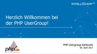 Herzlich Willkommen bei
der PHP UserGroup!
PHP Usergroup Karlsruhe
06. April 2017
 