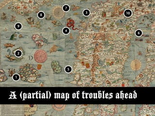 7
                      3       10
         8


     9
              4
                                    6




     2



                  5

 1




A (partial) map of troubles ahead
 