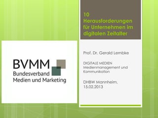 10
Herausforderungen
für Unternehmen im
digitalen Zeitalter


Prof. Dr. Gerald Lembke

DIGITALE MEDIEN
Medienmanagement und
Kommunikation


DHBW Mannheim,
15.02.2013
 