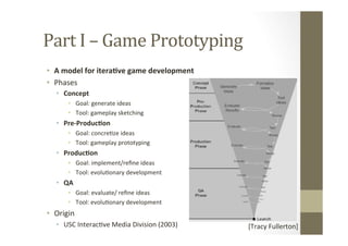 Part	
  I	
  –	
  Game	
  Prototyping	
  
•  A	
  model	
  for	
  itera8ve	
  game	
  development	
  
•  Phases	
  
•  Con...
